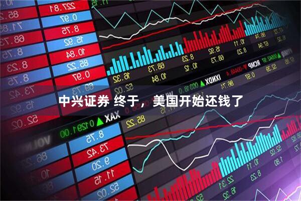 中兴证券 终于，美国开始还钱了