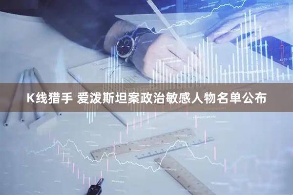 K线猎手 爱泼斯坦案政治敏感人物名单公布
