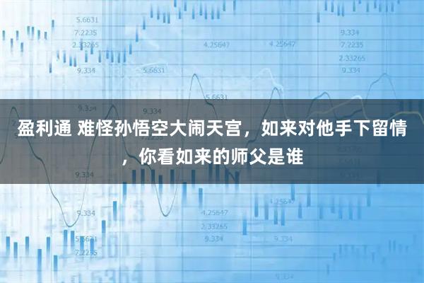 盈利通 难怪孙悟空大闹天宫，如来对他手下留情，你看如来的师父是谁