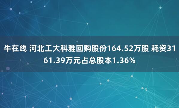 牛在线 河北工大科雅回购股份164.52万股 耗资3161.39万元占总股本1.36%