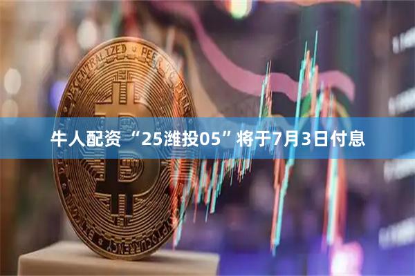牛人配资 “25潍投05”将于7月3日付息