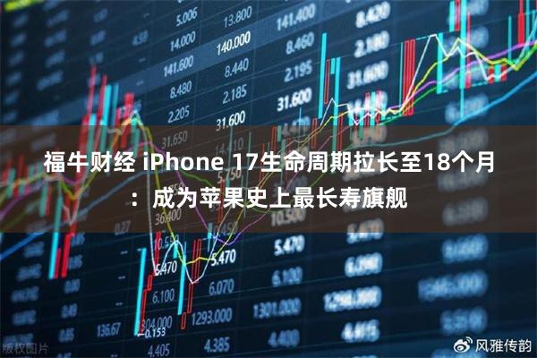 福牛财经 iPhone 17生命周期拉长至18个月：成为苹果史上最长寿旗舰