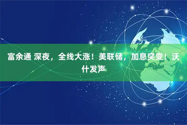 富余通 深夜,全线大涨!美联储,加息突变!沃什发声