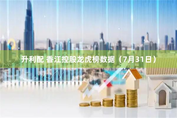 升利配 香江控股龙虎榜数据（7月31日）