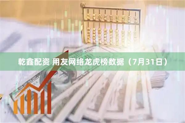 乾鑫配资 用友网络龙虎榜数据（7月31日）