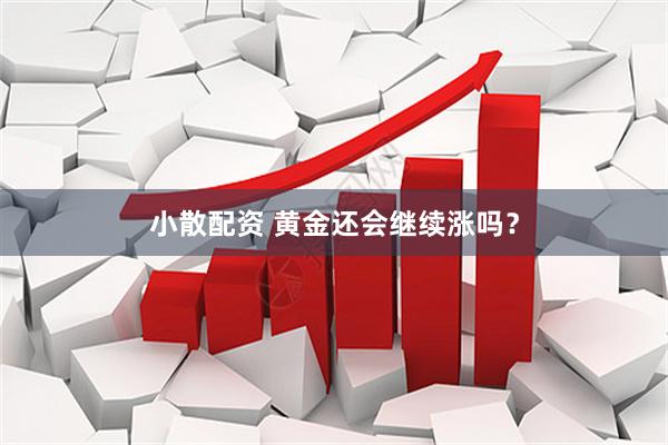 小散配资 黄金还会继续涨吗？