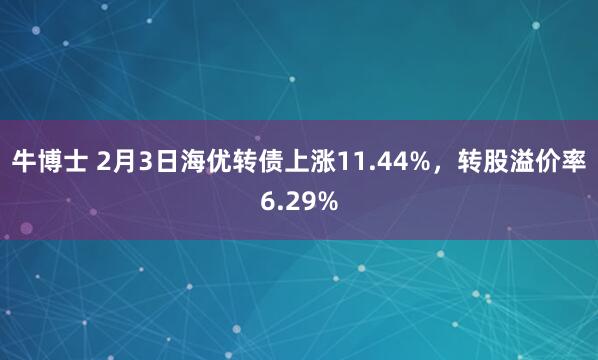 牛博士 2月3日海优转债上涨11.44%，转股溢价率6.29%