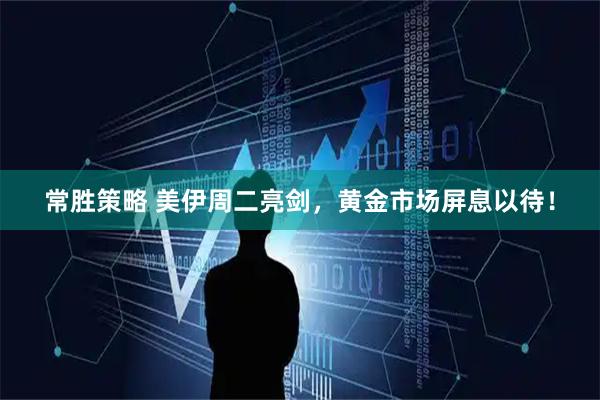 常胜策略 美伊周二亮剑，黄金市场屏息以待！