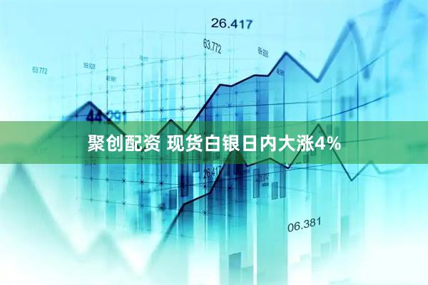 聚创配资 现货白银日内大涨4%