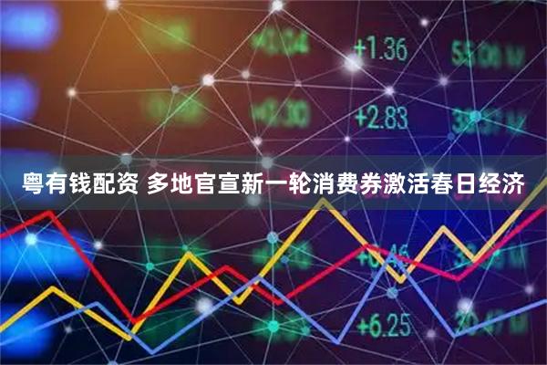 粤有钱配资 多地官宣新一轮消费券激活春日经济