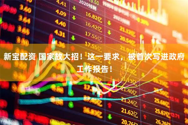新宝配资 国家放大招！这一要求，被首次写进政府工作报告！