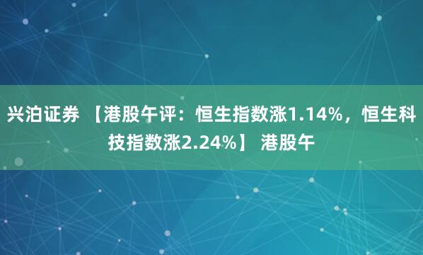 兴泊证券 【港股午评：恒生指数涨1.14%，恒生科技指数涨2.24%】 港股午