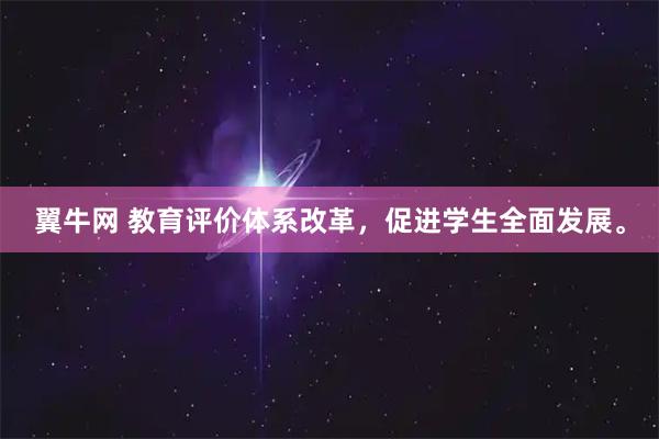 翼牛网 教育评价体系改革，促进学生全面发展。