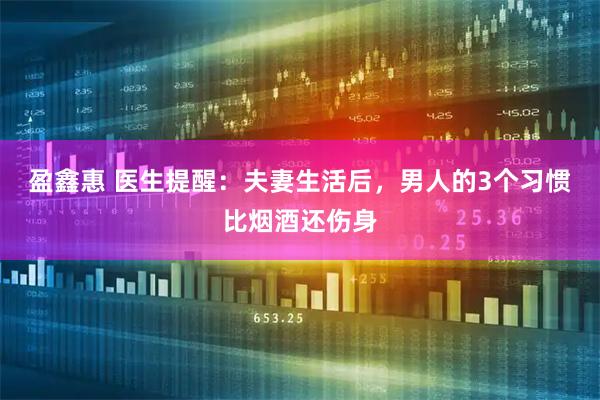 盈鑫惠 医生提醒：夫妻生活后，男人的3个习惯比烟酒还伤身