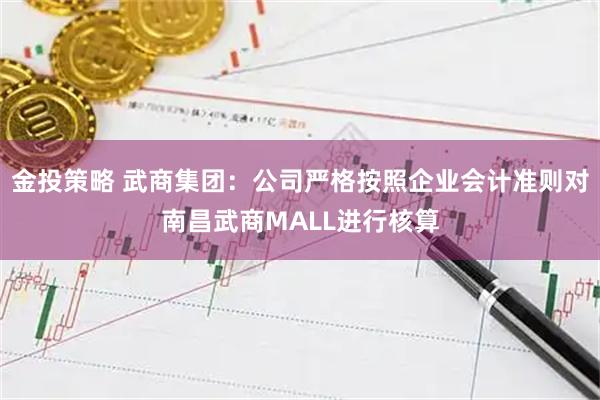 金投策略 武商集团：公司严格按照企业会计准则对南昌武商MALL进行核算