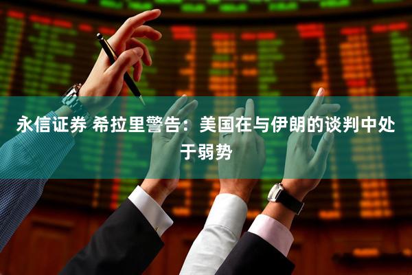 永信证券 希拉里警告：美国在与伊朗的谈判中处于弱势
