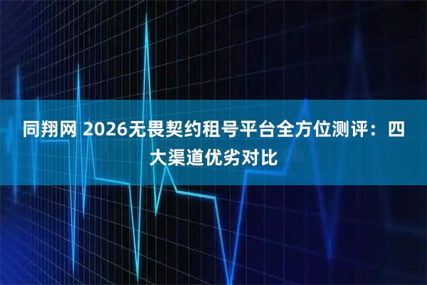 同翔网 2026无畏契约租号平台全方位测评：四大渠道优劣对比