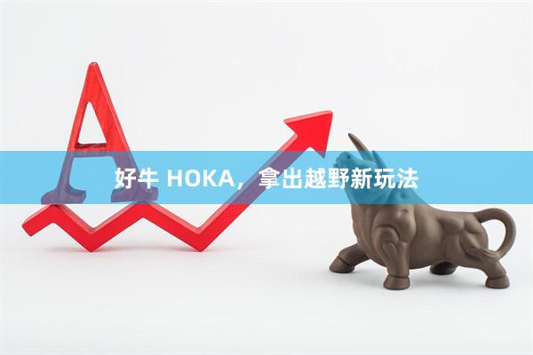好牛 HOKA，拿出越野新玩法