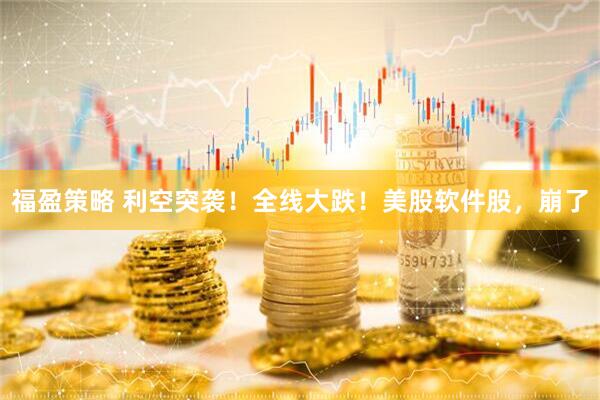 福盈策略 利空突袭！全线大跌！美股软件股，崩了
