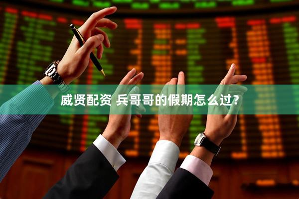 威贤配资 兵哥哥的假期怎么过？