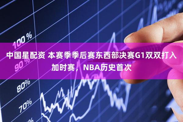 中国星配资 本赛季季后赛东西部决赛G1双双打入加时赛，NBA历史首次