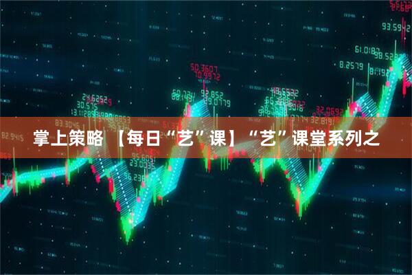 掌上策略 【每日“艺”课】“艺”课堂系列之