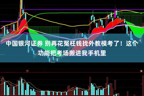 中国银河证券 别再花冤枉钱找外教模考了！这个功能把考场搬进我手机里