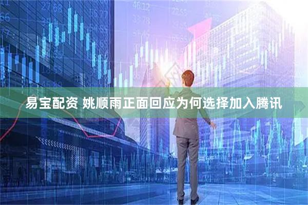 易宝配资 姚顺雨正面回应为何选择加入腾讯