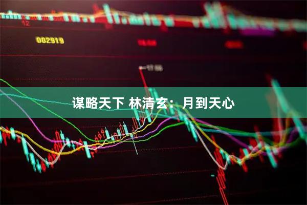 谋略天下 林清玄：月到天心