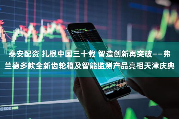 泰安配资 扎根中国三十载 智造创新再突破——弗兰德多款全新齿轮箱及智能监测产品亮相天津庆典