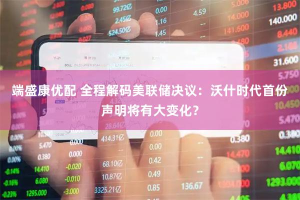 端盛康优配 全程解码美联储决议：沃什时代首份声明将有大变化？
