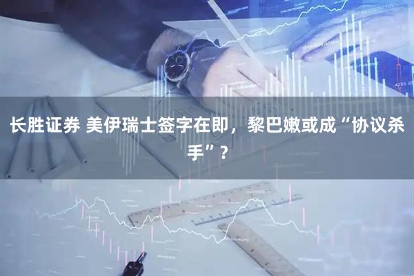 长胜证券 美伊瑞士签字在即，黎巴嫩或成“协议杀手”？