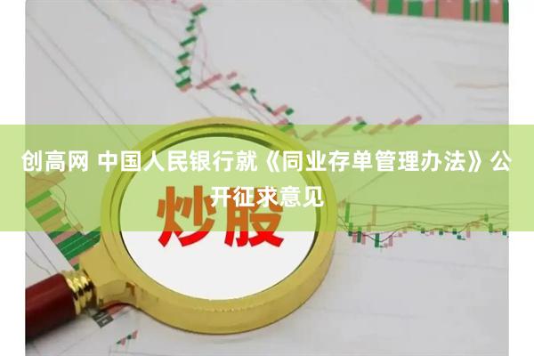 创高网 中国人民银行就《同业存单管理办法》公开征求意见