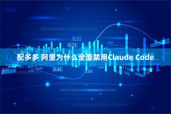 配多多 阿里为什么全面禁用Claude Code