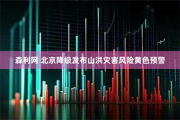 森利网 北京降级发布山洪灾害风险黄色预警