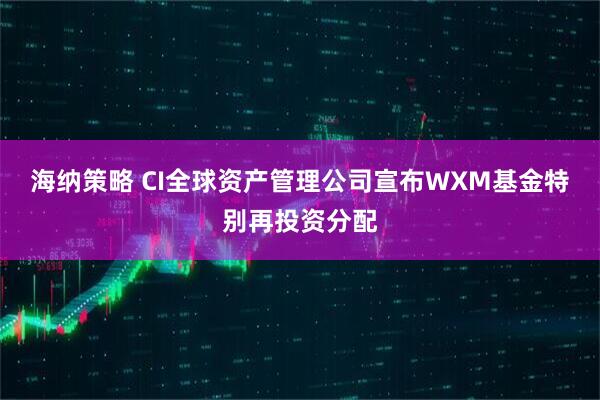海纳策略 CI全球资产管理公司宣布WXM基金特别再投资分配